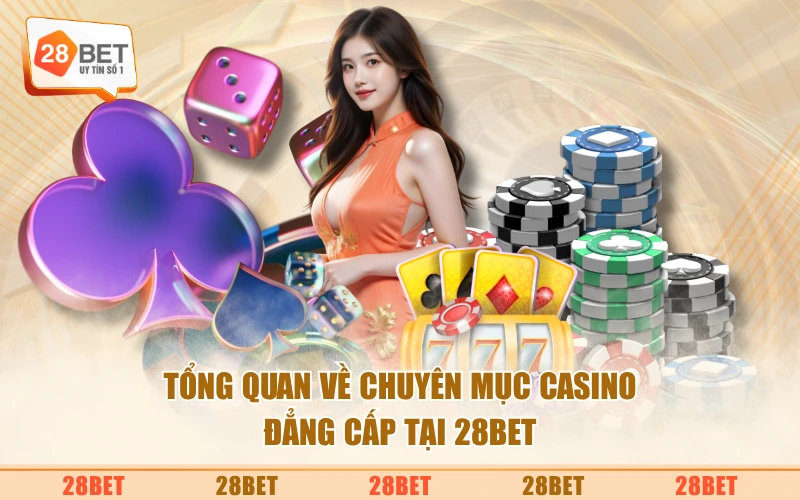 Tổng quan về chuyên mục casino đẳng cấp tại 28BET