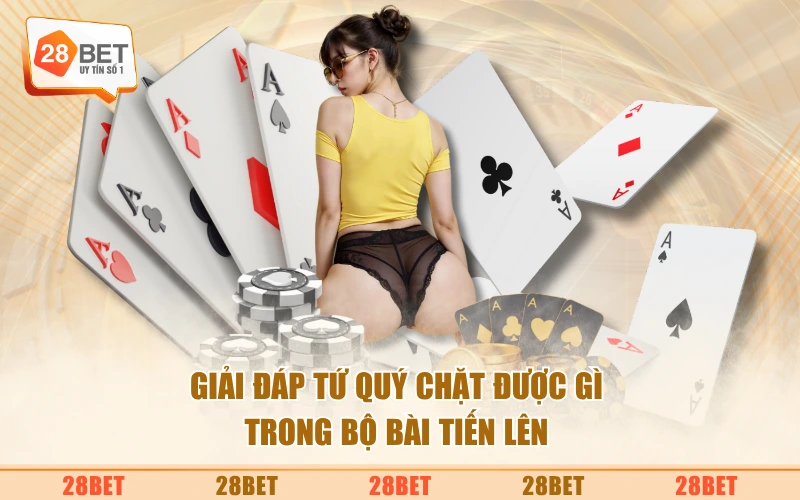 Giải đáp tứ quý chặt được gì trong bộ bài tiến lên