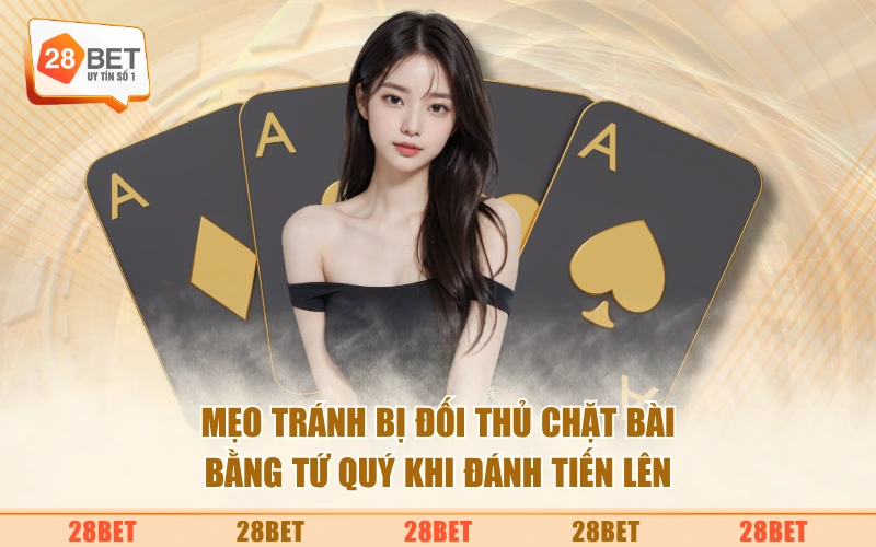 Mẹo tránh bị đối thủ chặt bài bằng tứ quý khi đánh tiến lên