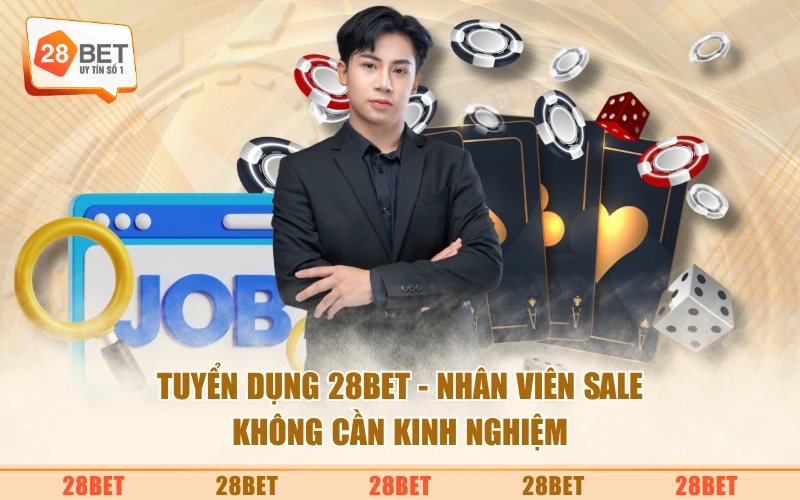 Tuyển dụng 28BET - Nhân viên sale không cần kinh nghiệm